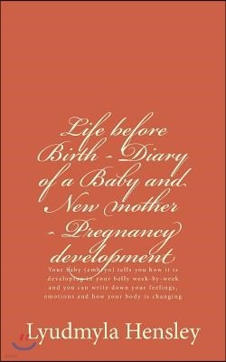 Life before Birth - Diary of a Baby and New mother - Pregnancy development: Your baby (embryo) tells you how it is developing in your belly week-by-we