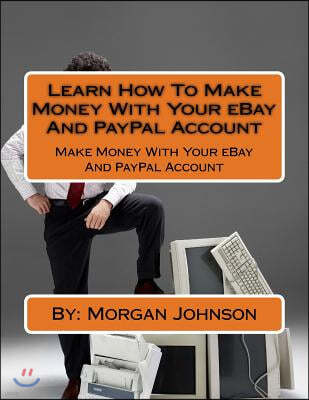 Learn How To Make Money With Your eBay And PayPal Account: Make Money With Your eBay And PayPal Account