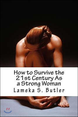 How to Survive the 21st Century As a Strong Woman: 10 Self Help Keys