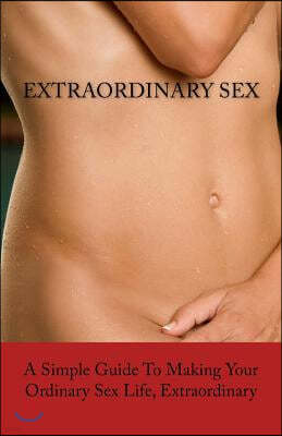ExtraORDINARY Sex: A Simple Guide To Making Your Ordinary Sex Life, Extraordinary