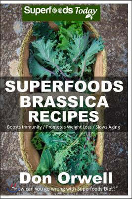 Superfoods Brassica Recipes: Over 70 Quick & Easy Gluten Free Low Cholesterol Whole Foods Recipes full of Antioxidants & Phytochemicals