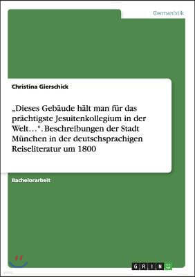 "dieses Geb?ude H?lt Man F?r Das Pr?chtigste Jesuitenkollegium in Der Welt.... Beschreibungen Der Stadt M?nchen in Der Deutschsprachigen Reiseliteratu