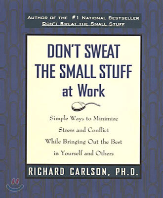 Don't Sweat the Small Stuff at Work: Simple Ways to Minimize Stress and Conflict