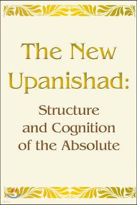 The New Upanishad: Structure and Cognition of the Absolute