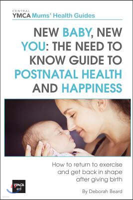 New Baby, New You: The Need to Know Guide to Postnatal Health and Happiness: How to Return to Exercise and Get Back in Shape After Giving