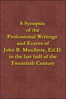 A Synopsis of the Professional Writings and Events of John B. Moullette, Ed.D.: in the last half of the Twentieth Century