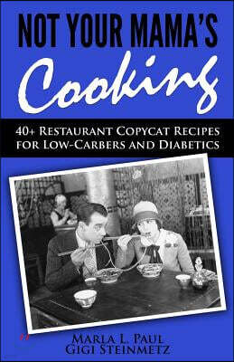 Not Your Mama's Cooking: 40+ Restaurant Copycat Recipes for Low-Carbers and Diabetics