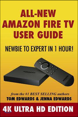 All-New Amazon Fire TV User Guide - Newbie to Expert in 1 Hour!: 4K Ultra HD Edition