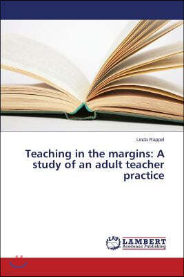 Teaching in the margins: A study of an adult teacher practice