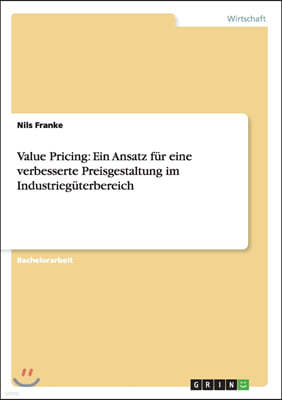 Value Pricing: Ein Ansatz F?r Eine Verbesserte Preisgestaltung Im Industrieg?terbereich