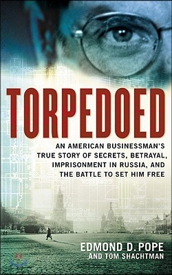 Torpedoed: An American Businessman's True Story of Secrets, Betrayal, Imprisonment in Russia, and the Battle to