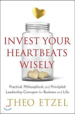 Invest Your Heartbeats Wisely: Practical, Philosophical, and Principled Leadership Concepts for Business and Life