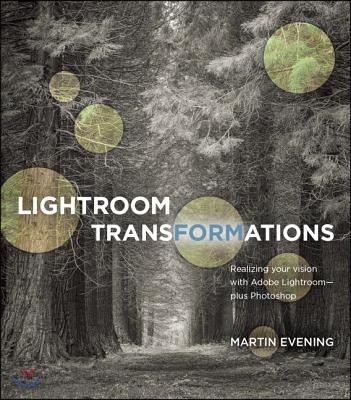 Lightroom Transformations: Realizing Your Vision with Adobe Lightroom Plus Photoshop