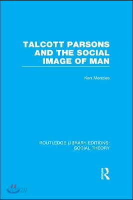 Talcott Parsons and the Social Image of Man (RLE Social Theory)