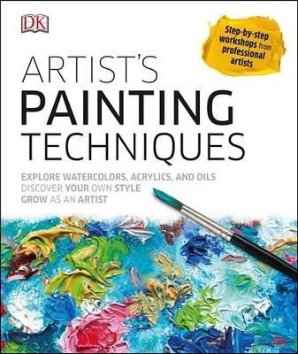 Artist's Painting Techniques: Explore Watercolors, Acrylics, and Oils; Discover Your Own Style; Grow as an Art