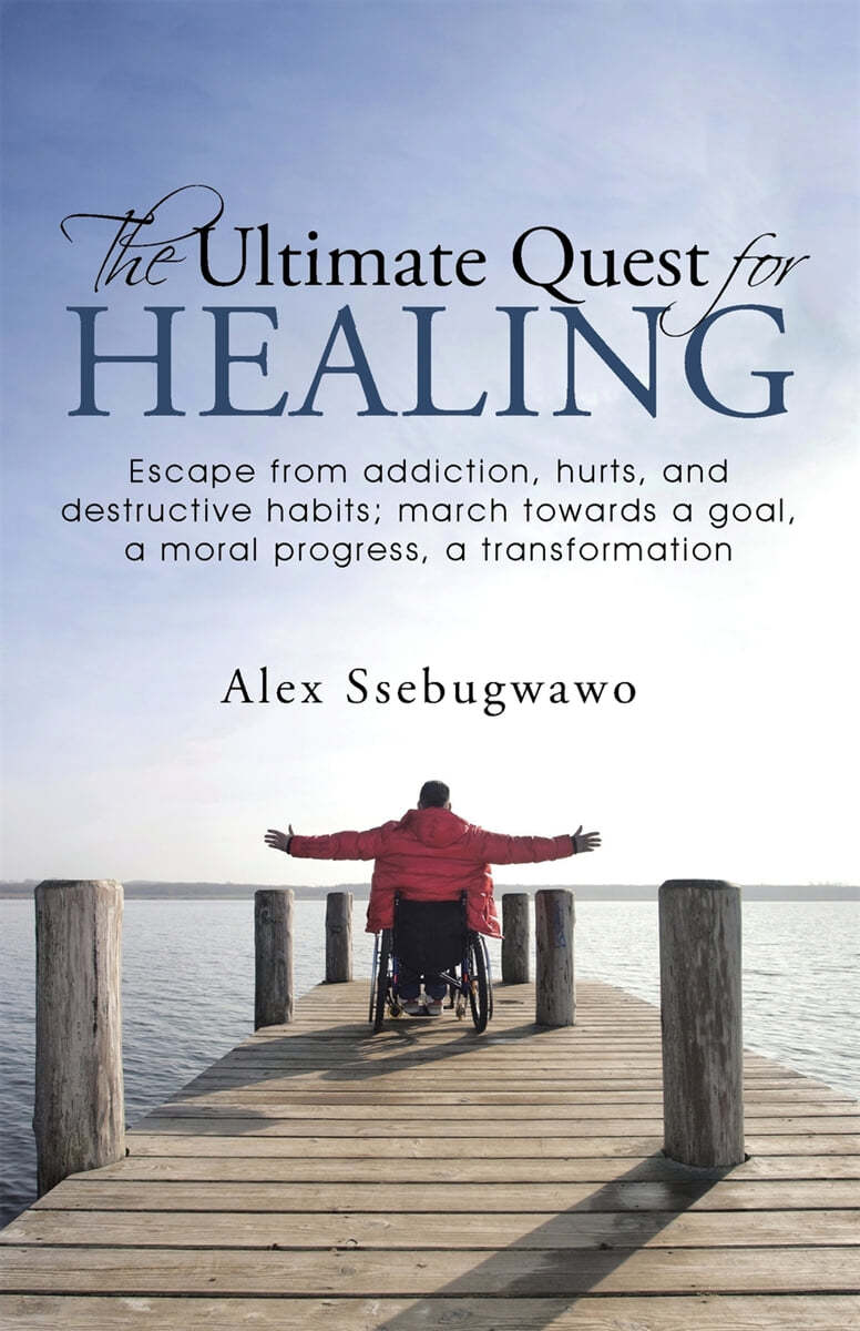 The Ultimate Quest for Healing: Escape from addiction, hurts, and destructive habits; march towards a goal, a moral progress, a transformation