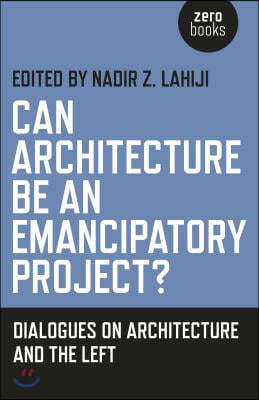 Can Architecture Be an Emancipatory Project?: Dialogues on Architecture and the Left