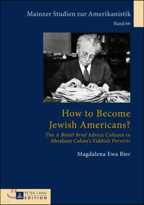 How to Become Jewish Americans?: The A Bintel Brief Advice Column in Abraham Cahan's Yiddish Forverts