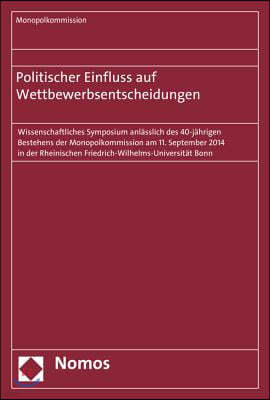 Politischer Einfluss Auf Wettbewerbsentscheidungen: Wissenschaftliches Symposium Anlasslich Des 40-Jahrigen Bestehens Der Monopolkommission Am 11. Sep