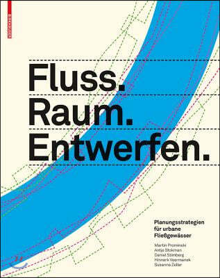 Fluss.Raum.Entwerfen: Planungsstrategien F?r Urbane Flie?gew?sser