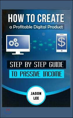 How to Create a Profitable Digital Product: Step by Step Guide to Passive Income