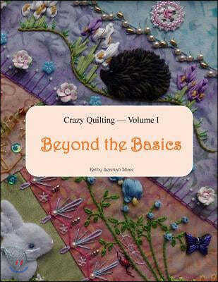 Crazy Quilting Volume I: Beyond the Basics