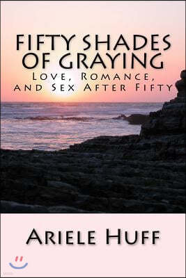 Fifty Shades of Graying: Love, Romance, and Sex After Fifty