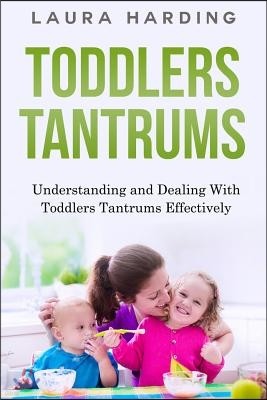 Toddlers Tantrums: Understanding and Dealing with Toddlers Tantrums Effectively