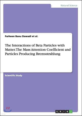 Grin Verlag The Interactions of Beta Particles with Matter. The Mass Attention Coefficient and Particles Producing Bremsstrahlung