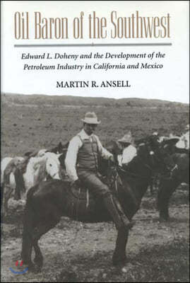 Oil Baron of the Southwest: Edward L. Doheny and the Development of the Petroleum Industry in California and Mexico