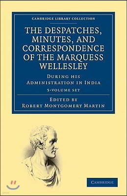 The Despatches, Minutes, and Correspondence of the Marquess Wellesley, K. G., During His Administration in India 5 Volume Set