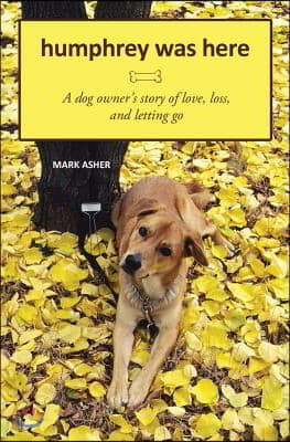 Humphrey Was Here: A Dog Owner's Story of Love, Loss, and Letting Go