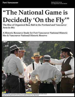 "That National Game is Decidedly 'On the Fly'" The Rise of Organized Base Ball in the Portland and Vancouver Area in 1867 - A Historic Resource study