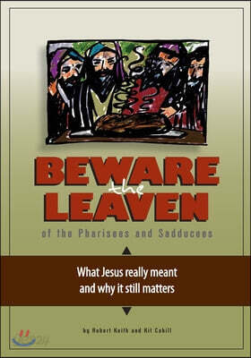 Beware the Leaven of the Pharisees and Sadducees: What Jesus really meant and why it still matters