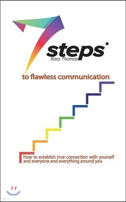 7 Steps to Flawless Communication: How to establish true connection with yourself and everyone and everything around you