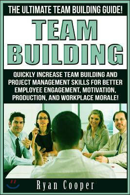 Team Building: The Ultimate Team Building Guide! Quickly Increase Team Building and Project Management Skills for Better Employee Eng