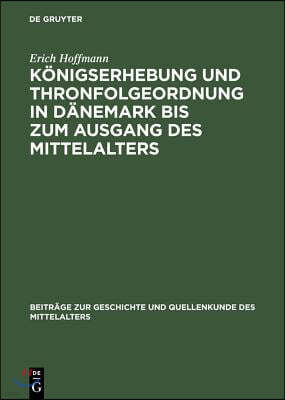 Königserhebung Und Thronfolgeordnung in Dänemark Bis Zum Ausgang Des Mittelalters