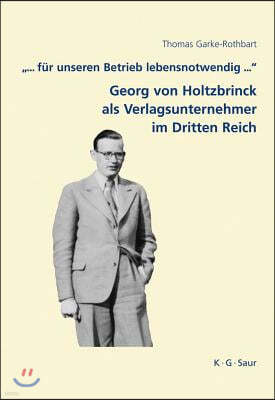 .".. Fur Unseren Betrieb Lebensnotwendig ...": Georg Von Holtzbrinck ALS Verlagsunternehmer Im Dritten Reich