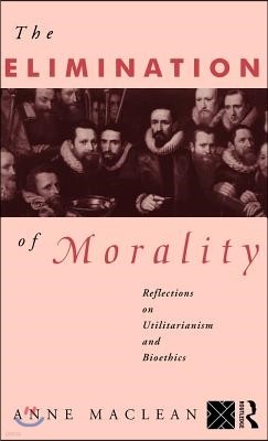 The Elimination of Morality: Reflections on Utilitarianism and Bioethics