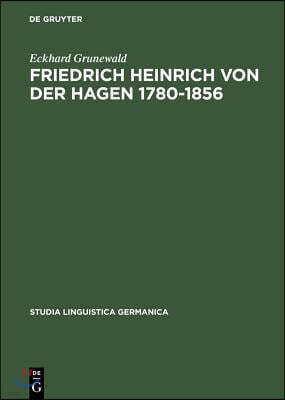 Friedrich Heinrich Von Der Hagen 1780-1856: Ein Beitrag Zur Frühgeschichte Der Germanistik