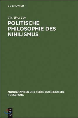 Politische Philosophie Des Nihilismus: Nietzsches Neubestimmung Des Verhältnisses Von Politik Und Metaphysik