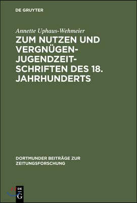 Zum Nutzen Und Vergnügen - Jugendzeitschriften Des 18. Jahrhunderts: Ein Beitrag Zur Kommunikationsgeschichte