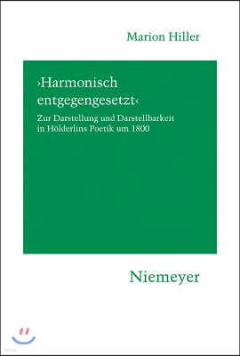 'Harmonisch Entgegengesetzt': Zur Darstellung Und Darstellbarkeit in Hölderlins Poetik Um 1800