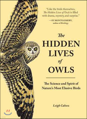 The Hidden Lives of Owls: The Science and Spirit of Nature's Most Elusive Birds