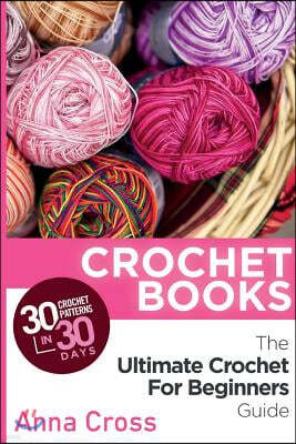 Crochet: Crochet Books: 30 Crochet Patterns in 30 Days with the Ultimate Crochet Guide (Free Bonus eBook for Beginners Included