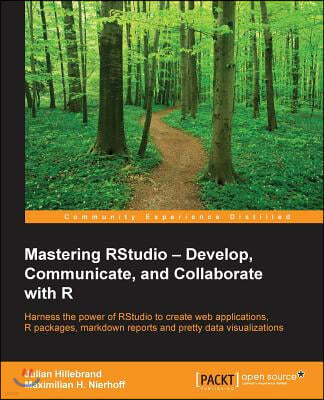 Mastering RStudio: Harness the power of RStudio to create web applications, R packages, markdown reports and pretty data visualizations