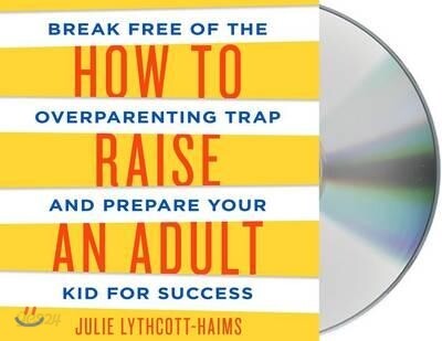 How to Raise an Adult: Break Free of the Overparenting Trap and Prepare Your Kid for Success