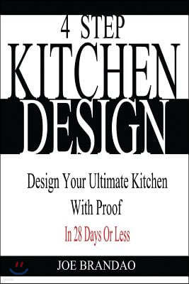 4 Step Kitchen Design: Design Your Ultimate Kitchen With Proof! In 28 Days Or Less.