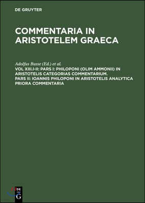 Pars I: Philoponi (olim Ammonii) in Aristotelis Categorias commentarium. Pars II: Ioannis Philoponi in Aristotelis analytica p
