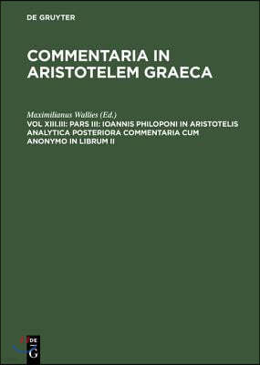 Pars III: Ioannis Philoponi in Aristotelis analytica posteriora commentaria cum anonymo in librum II
